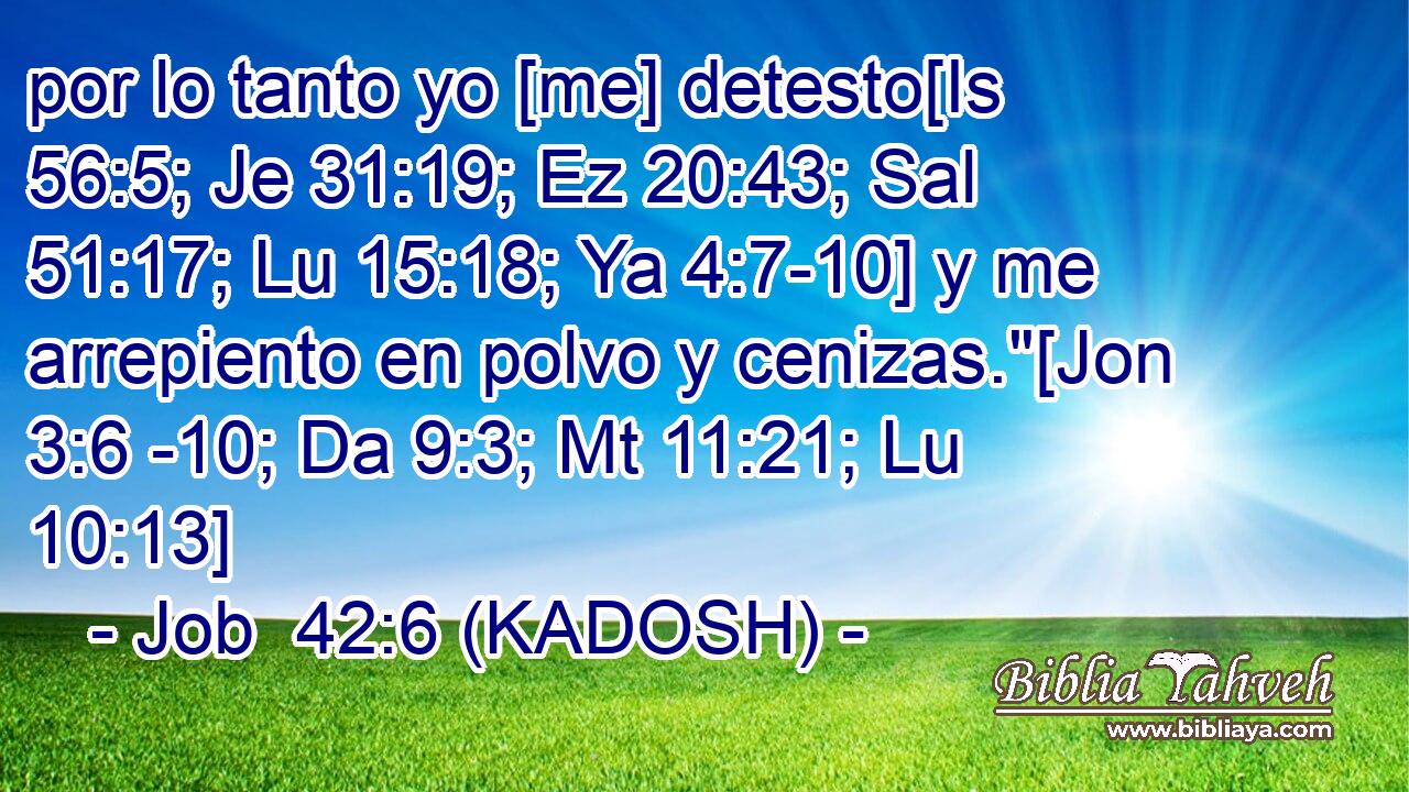  por lo tanto yo [me] detesto[Is 56:5; Je 31:19; Ez 20:43; Sal 51:17; Lu 15:18; Ya 4:7-10] y me arrepiento en polvo y cenizas.