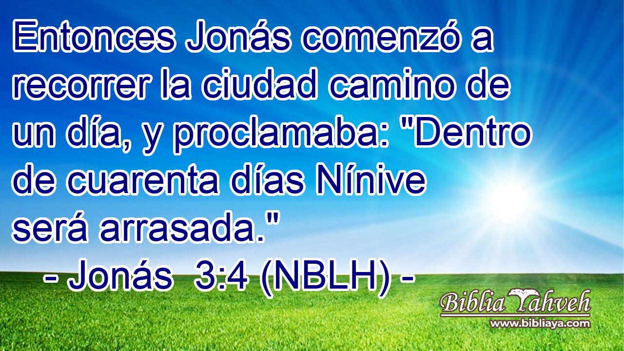  Entonces Jonás comenzó a recorrer la ciudad camino de un día, y proclamaba: 