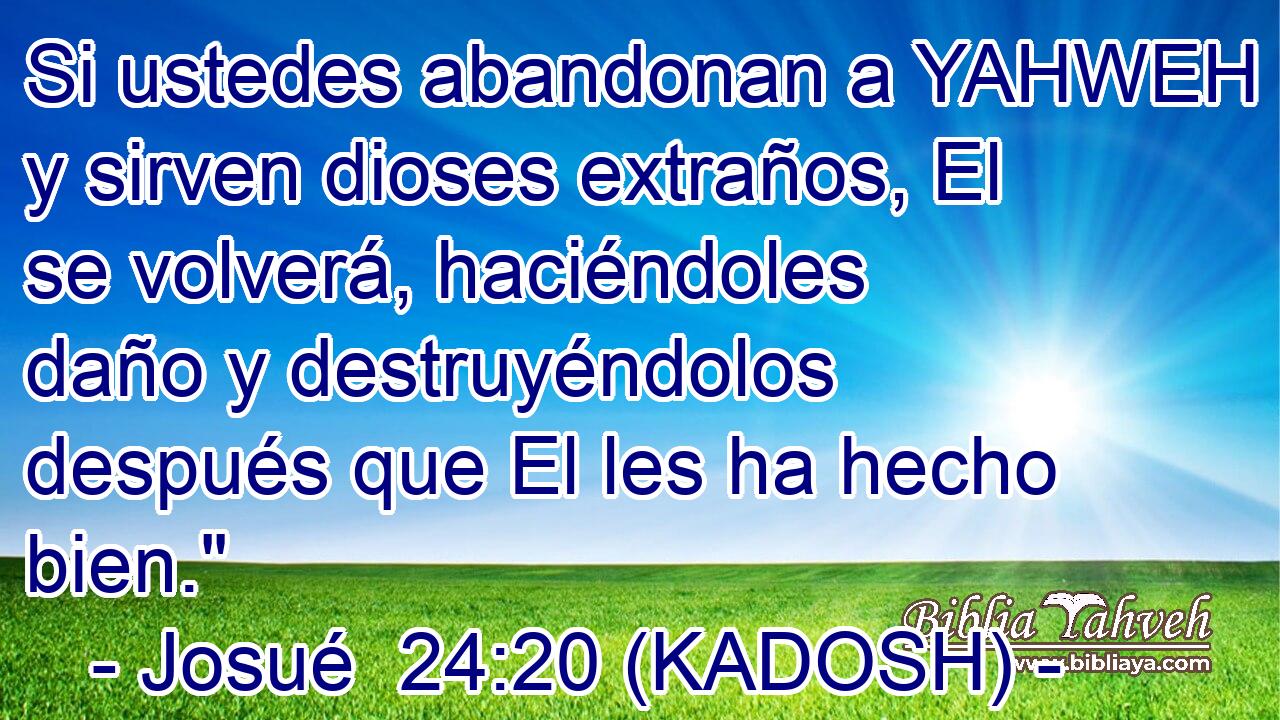  Si ustedes abandonan a YAHWEH y sirven dioses extraños, El se volverá, haciéndoles daño y destruyéndolos después que El les ha hecho bien.
