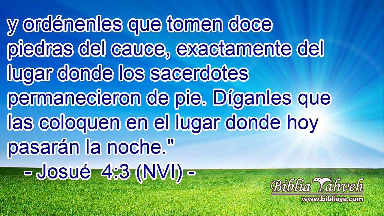  y ordénenles que tomen doce piedras del cauce, exactamente del lugar donde los sacerdotes permanecieron de pie. Díganles que las coloquen en el lugar donde hoy pasarán la noche.
