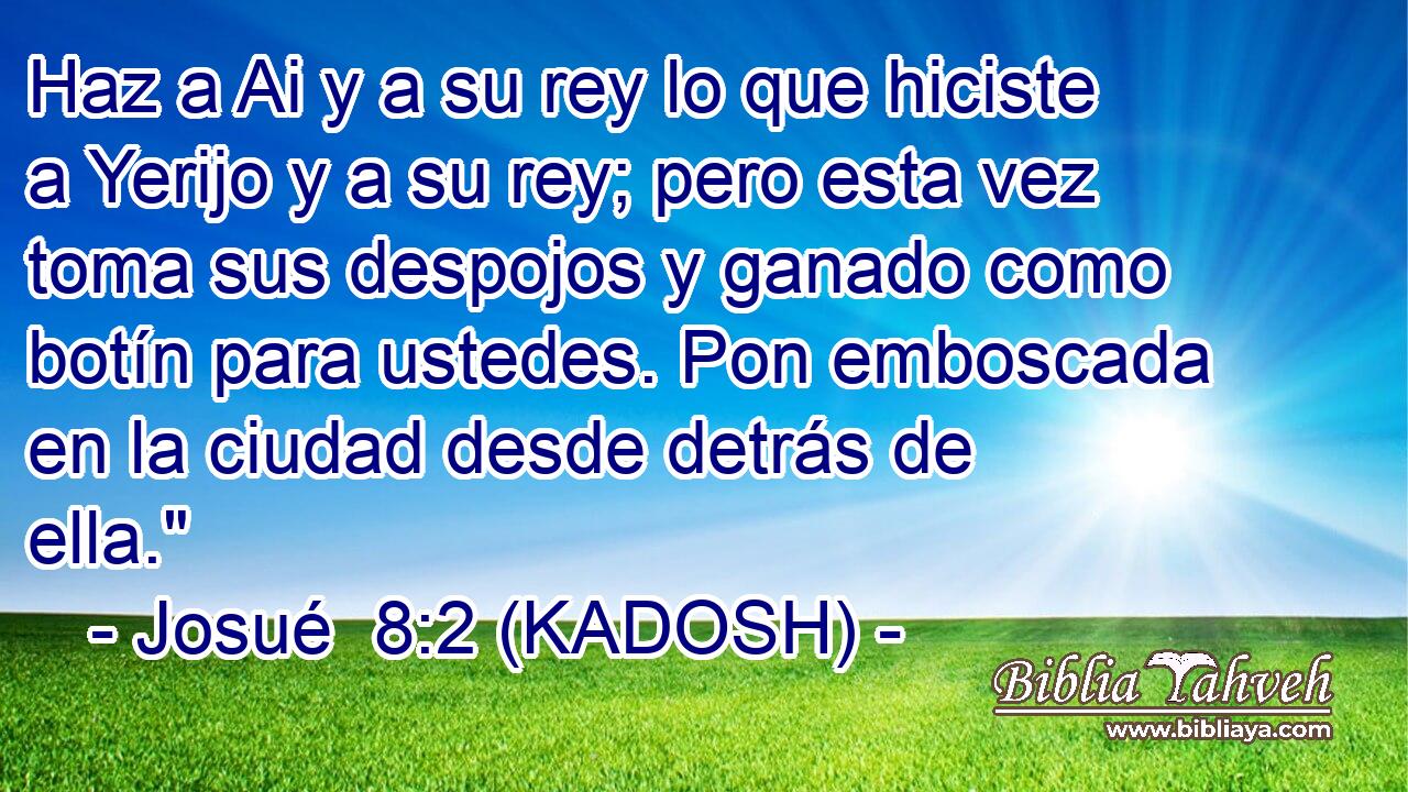  Haz a Ai y a su rey lo que hiciste a Yerijo y a su rey; pero esta vez toma sus despojos y ganado como botín para ustedes. Pon emboscada en la ciudad desde detrás de ella.