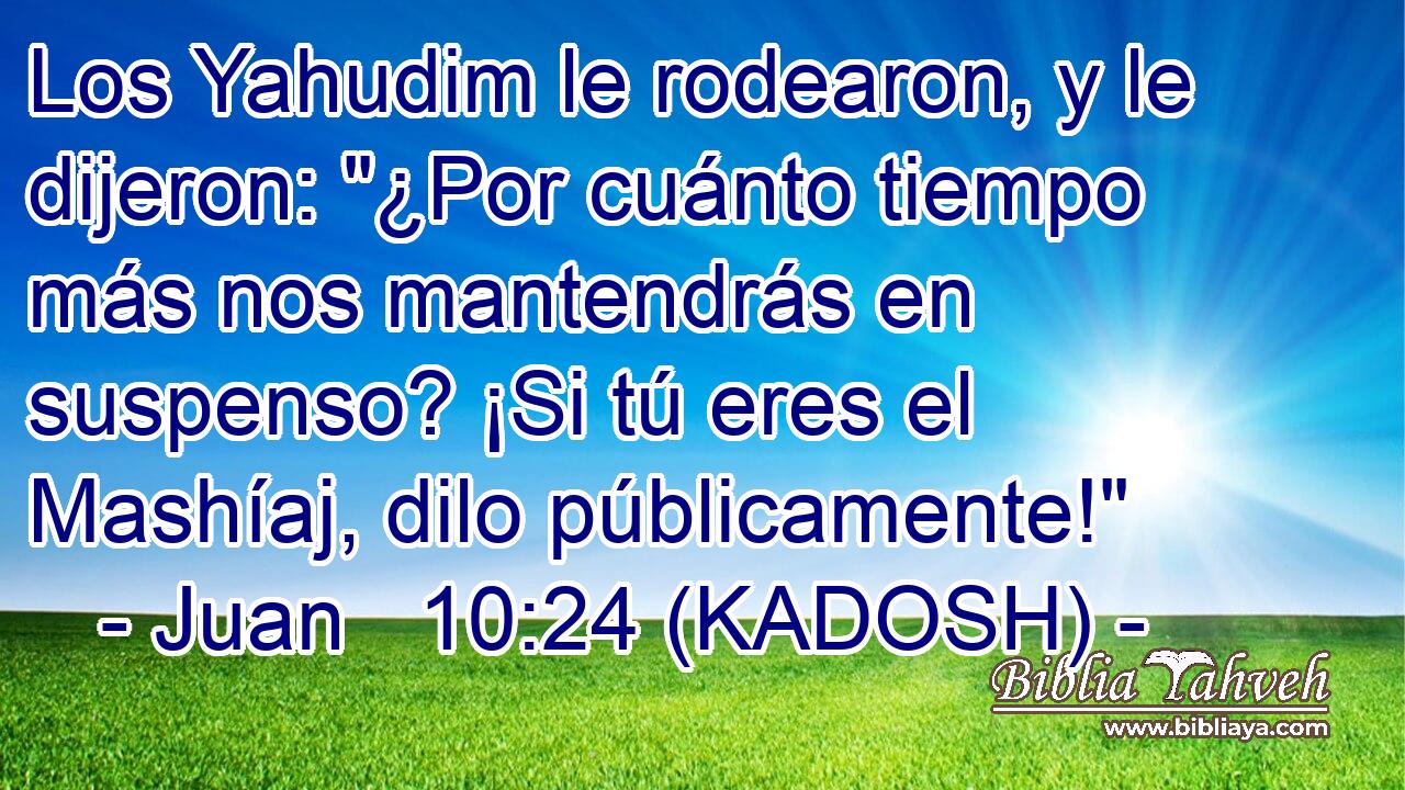  Los Yahudim le rodearon, y le dijeron: 