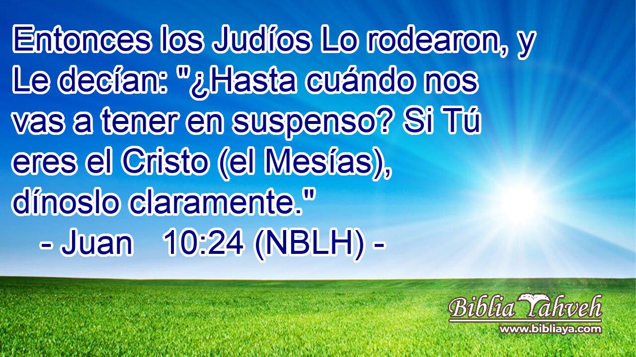  Entonces los Judíos Lo rodearon, y Le decían: 