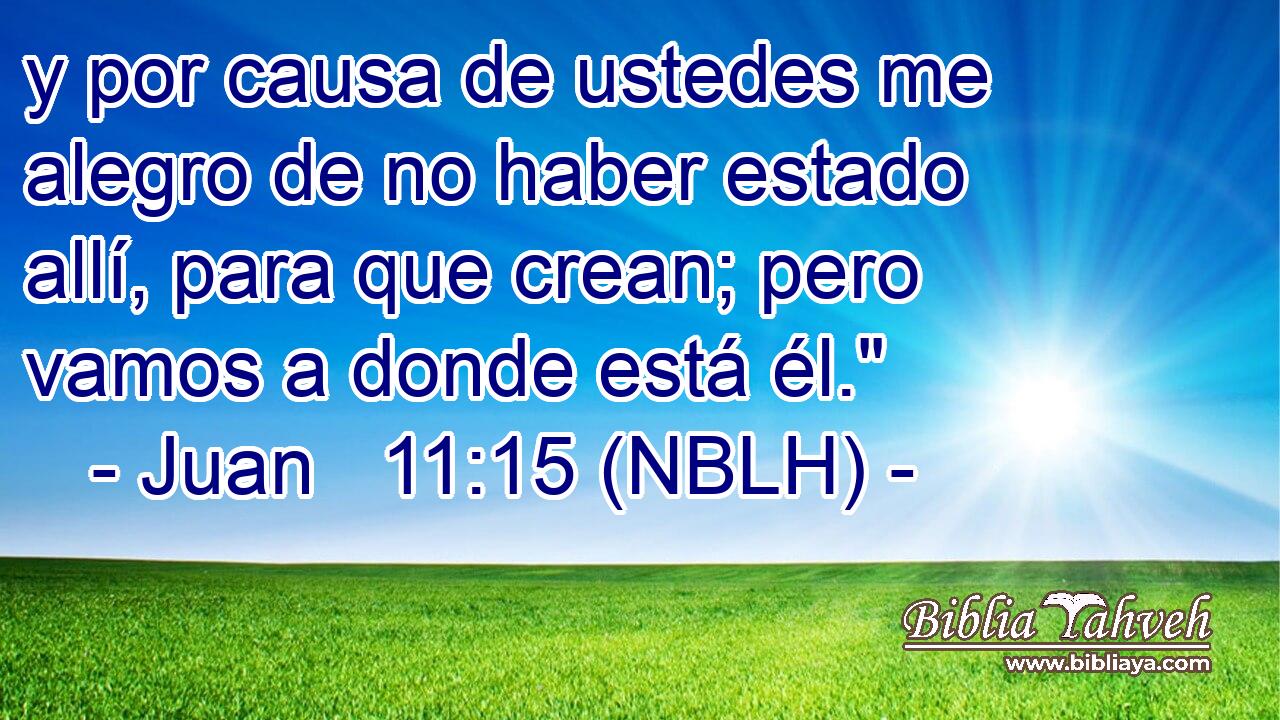  y por causa de ustedes me alegro de no haber estado allí, para que crean; pero vamos a donde está él.
