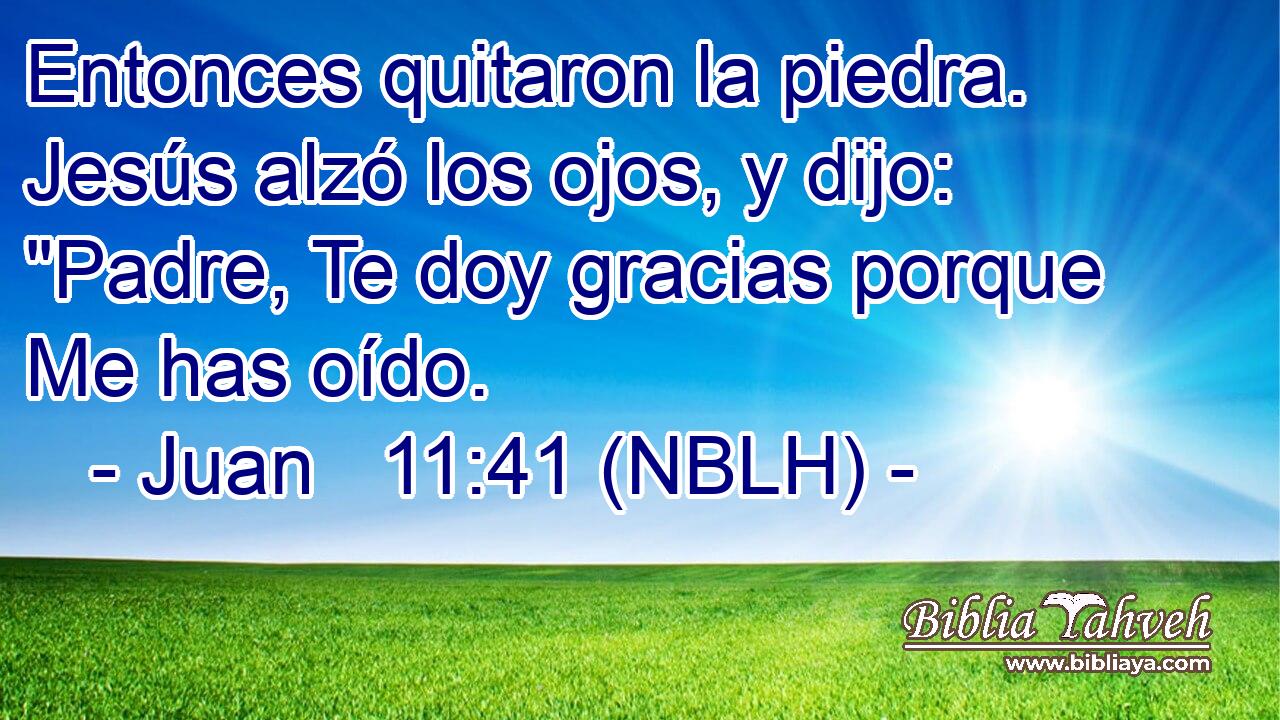  Entonces quitaron la piedra. Jesús alzó los ojos, y dijo: 