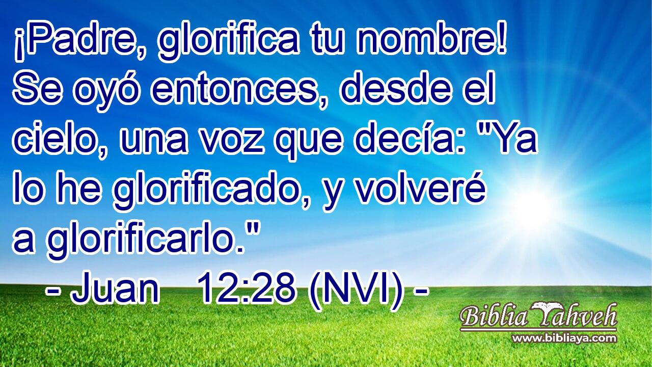  ¡Padre, glorifica tu nombre! Se oyó entonces, desde el cielo, una voz que decía: 