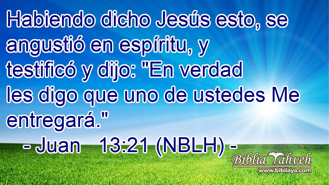  Habiendo dicho Jesús esto, se angustió en espíritu, y testificó y dijo: 