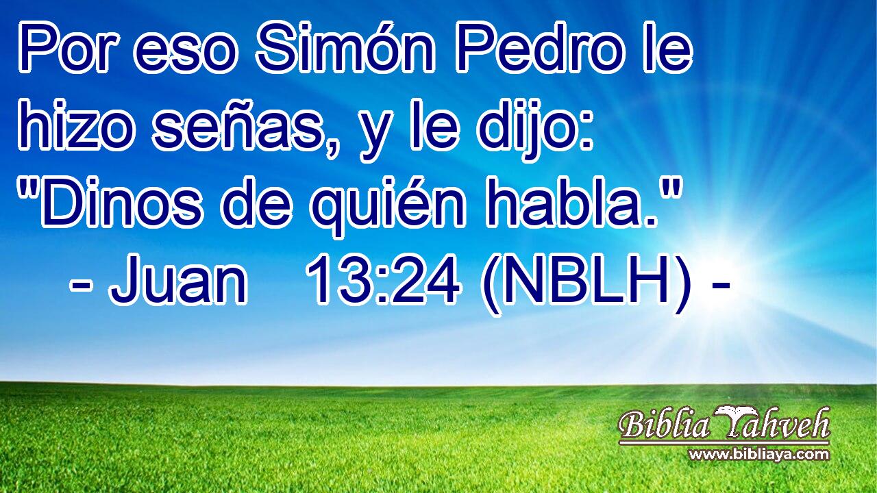  Por eso Simón Pedro le hizo señas, y le dijo: 