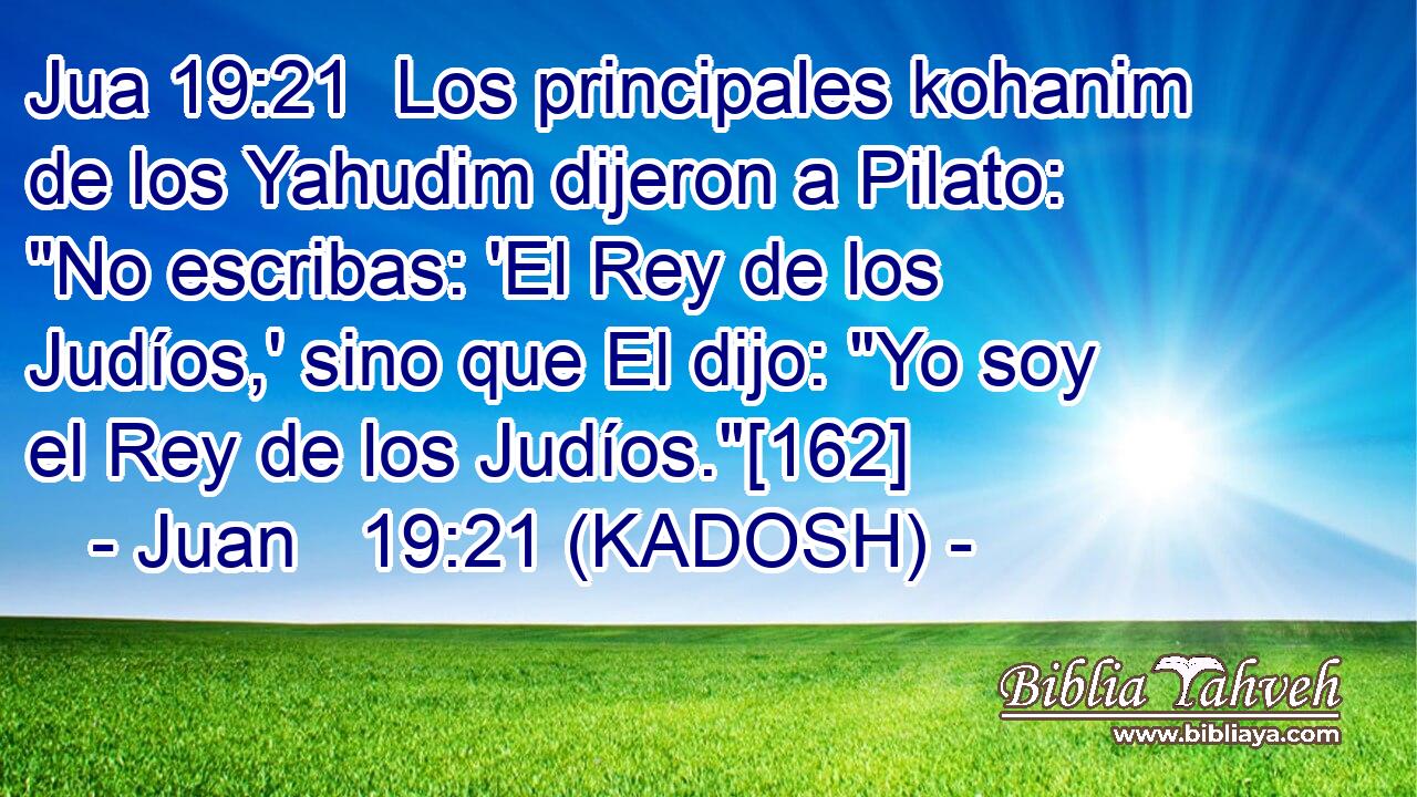  Los principales kohanim de los Yahudim dijeron a Pilato: 