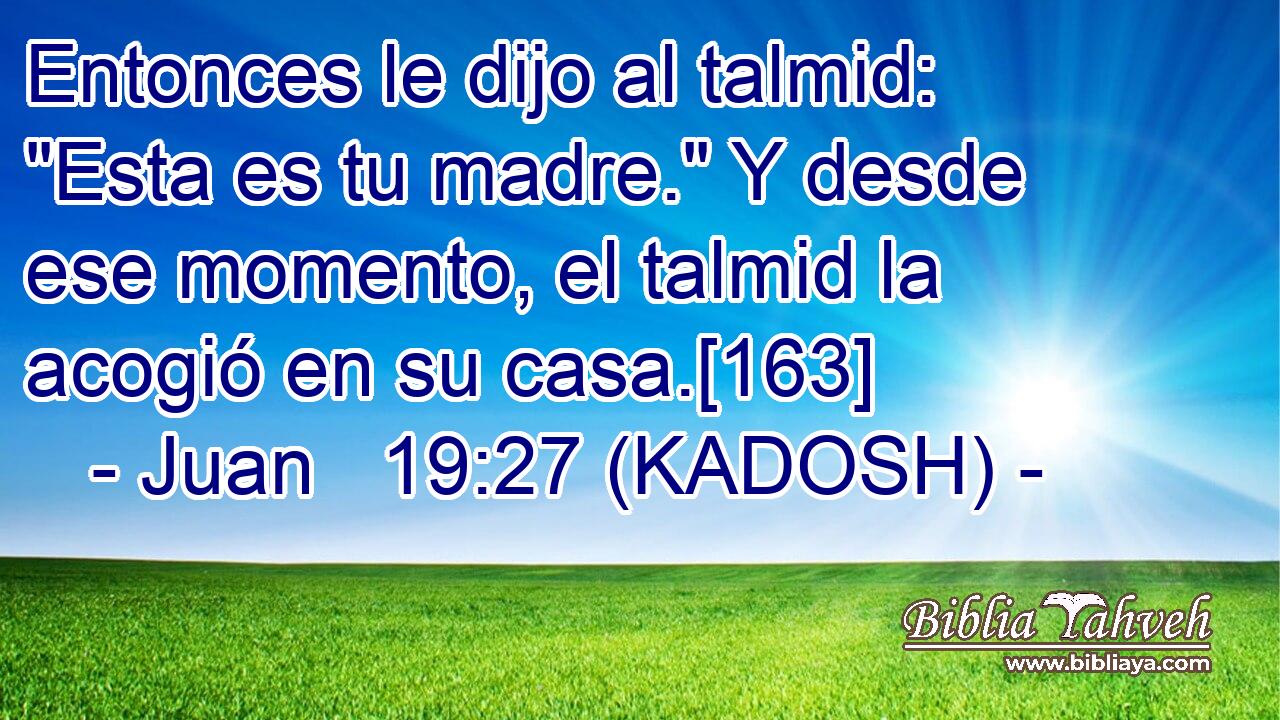  Entonces le dijo al talmid: 