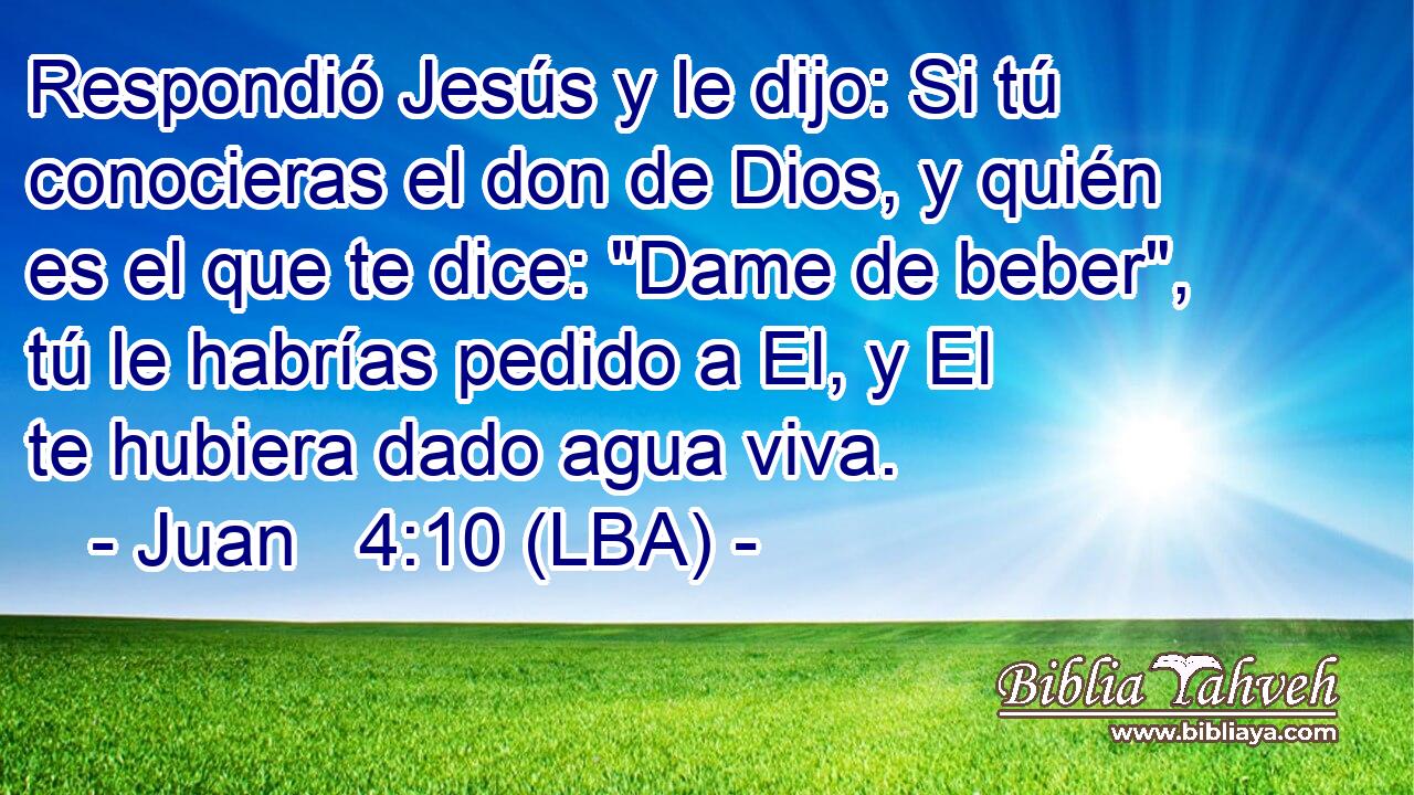 Respondió Jesús y le dijo: Si tú conocieras el don de Dios, y quién es el que te dice: 