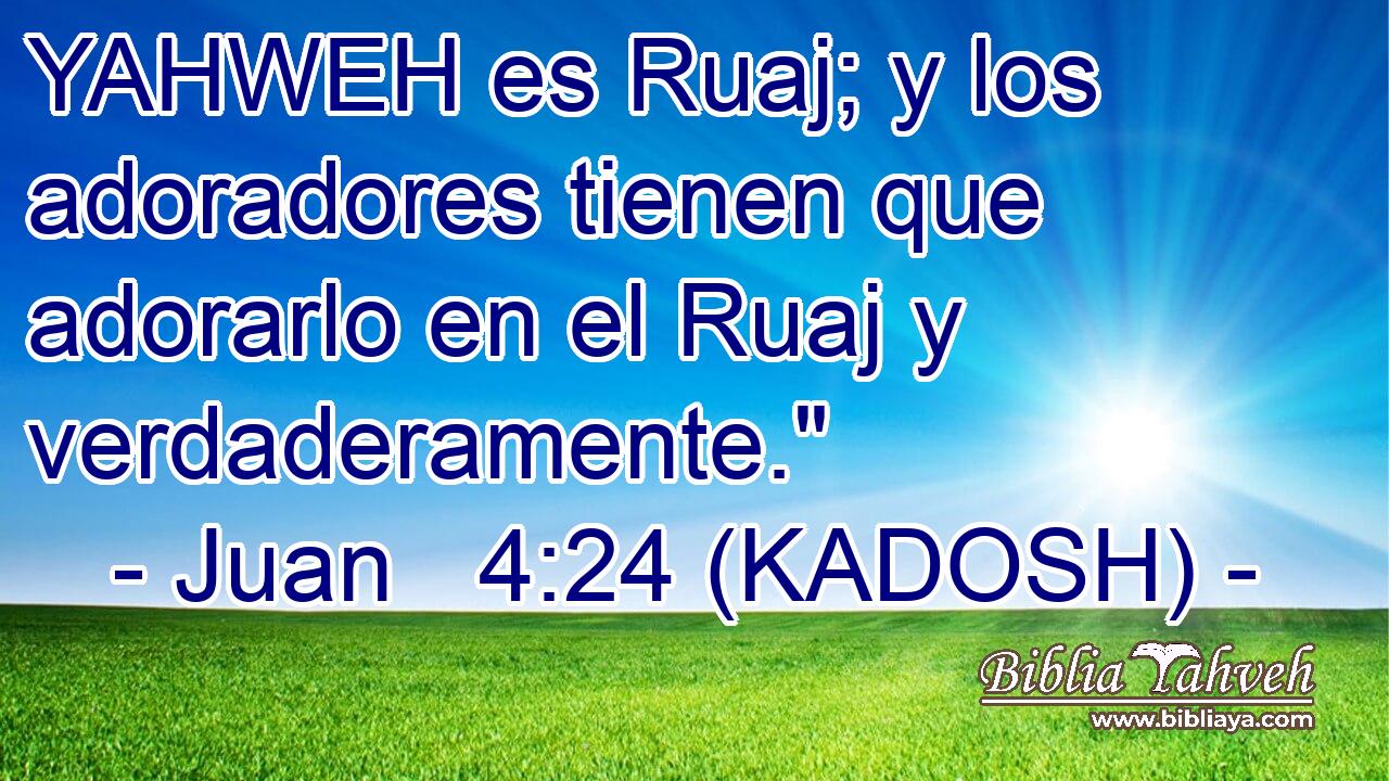  YAHWEH es Ruaj; y los adoradores tienen que adorarlo en el Ruaj y verdaderamente.
