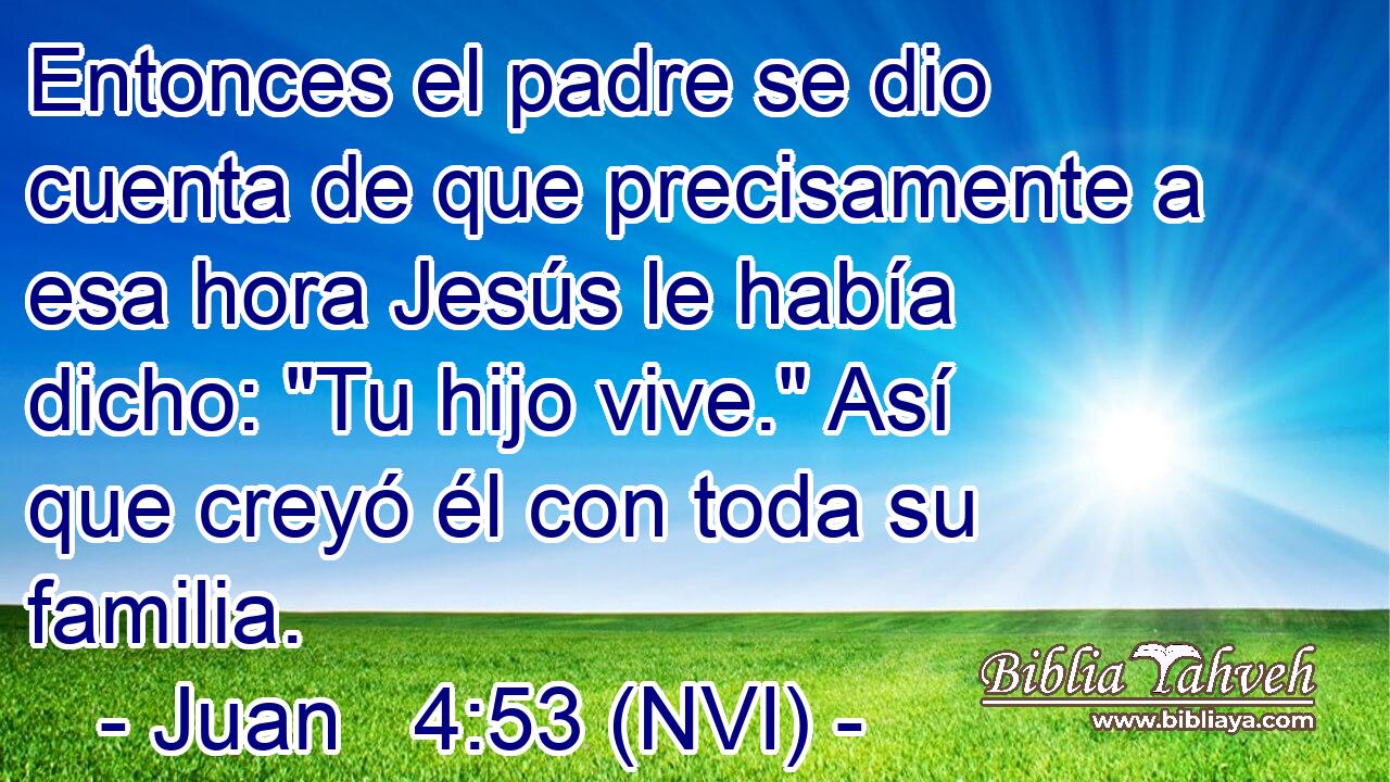  Entonces el padre se dio cuenta de que precisamente a esa hora Jesús le había dicho: 