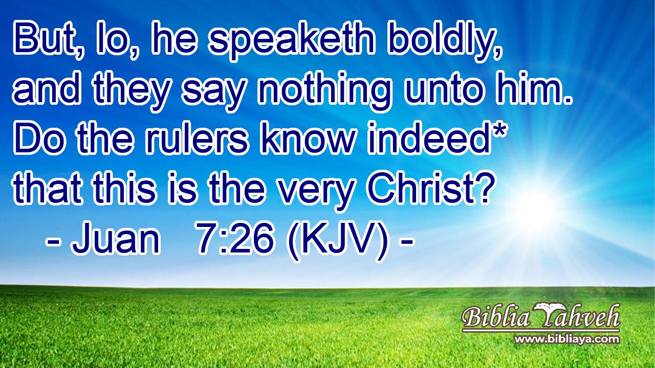 But, lo, he speaketh boldly, and they say nothing unto him. Do the rulers know indeed* that this is the very Christ?