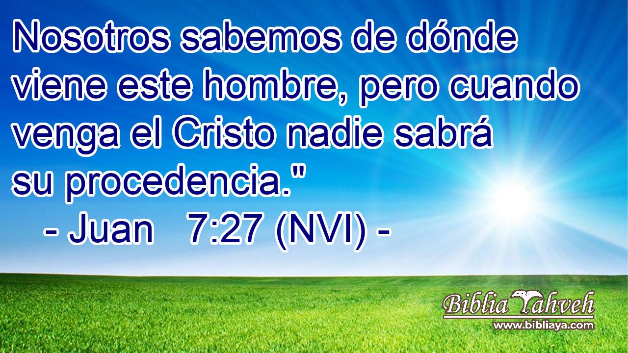  Nosotros sabemos de dónde viene este hombre, pero cuando venga el Cristo nadie sabrá su procedencia.