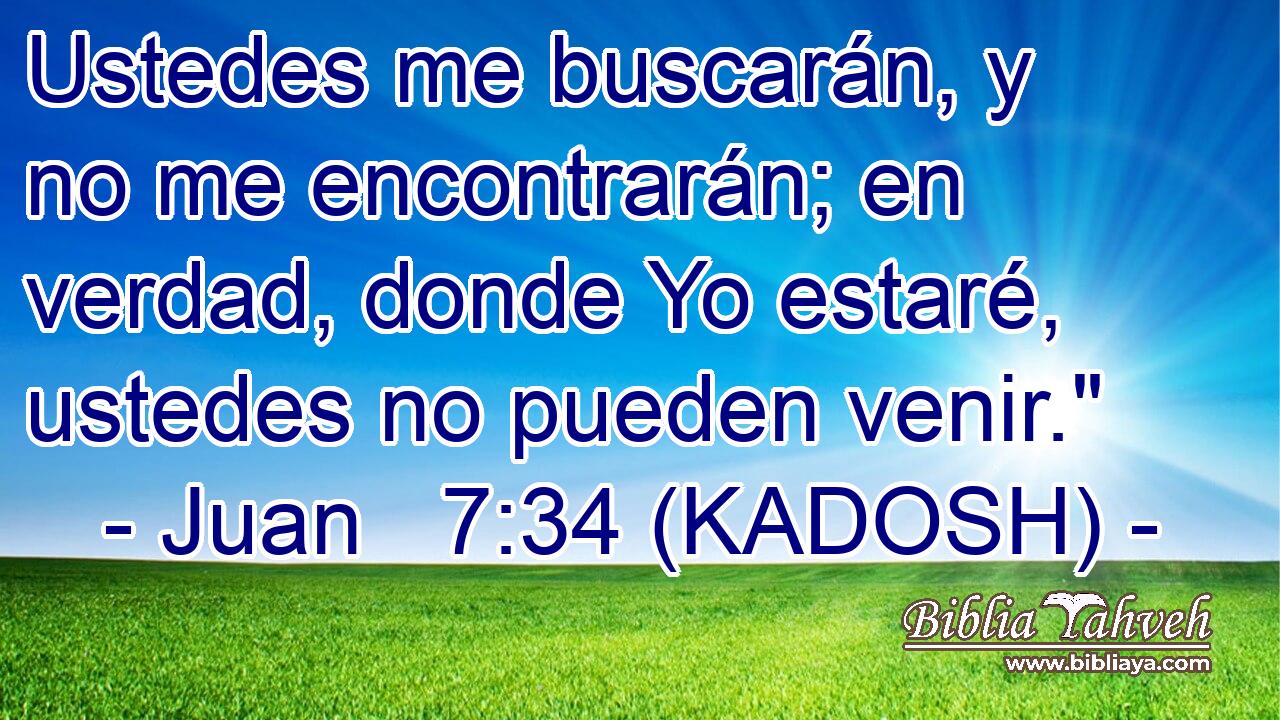  Ustedes me buscarán, y no me encontrarán; en verdad, donde Yo estaré, ustedes no pueden venir.