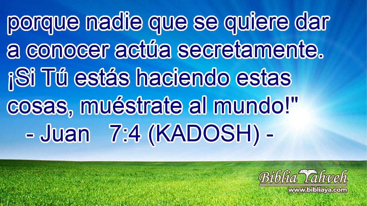  porque nadie que se quiere dar a conocer actúa secretamente. ¡Si Tú estás haciendo estas cosas, muéstrate al mundo!