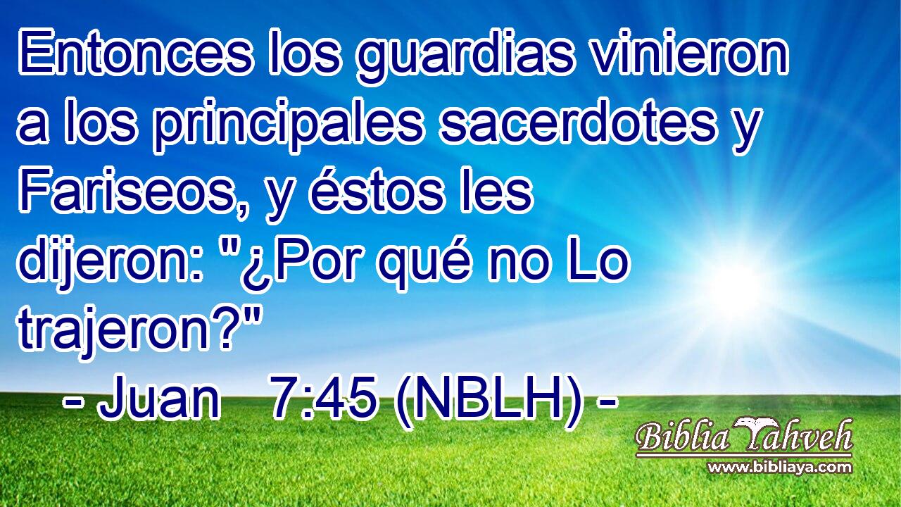  Entonces los guardias vinieron a los principales sacerdotes y Fariseos, y éstos les dijeron: 