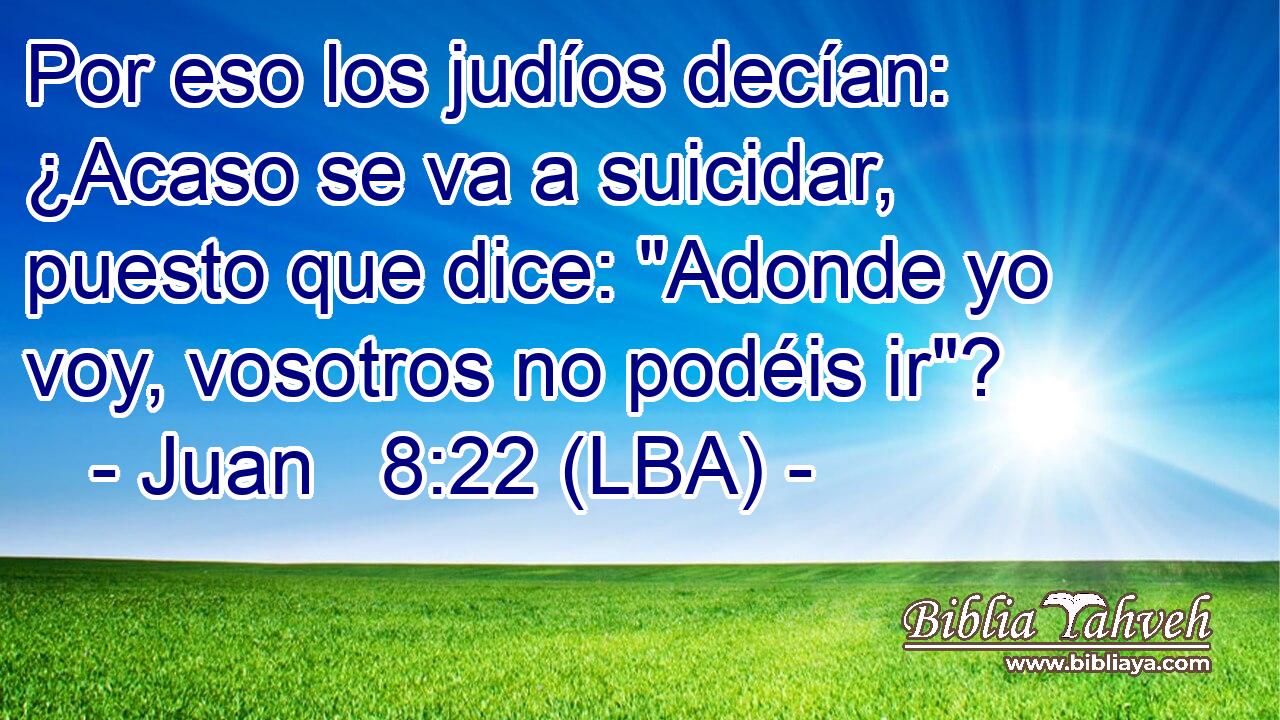 Por eso los judíos decían: ¿Acaso se va a suicidar, puesto que dice: 
