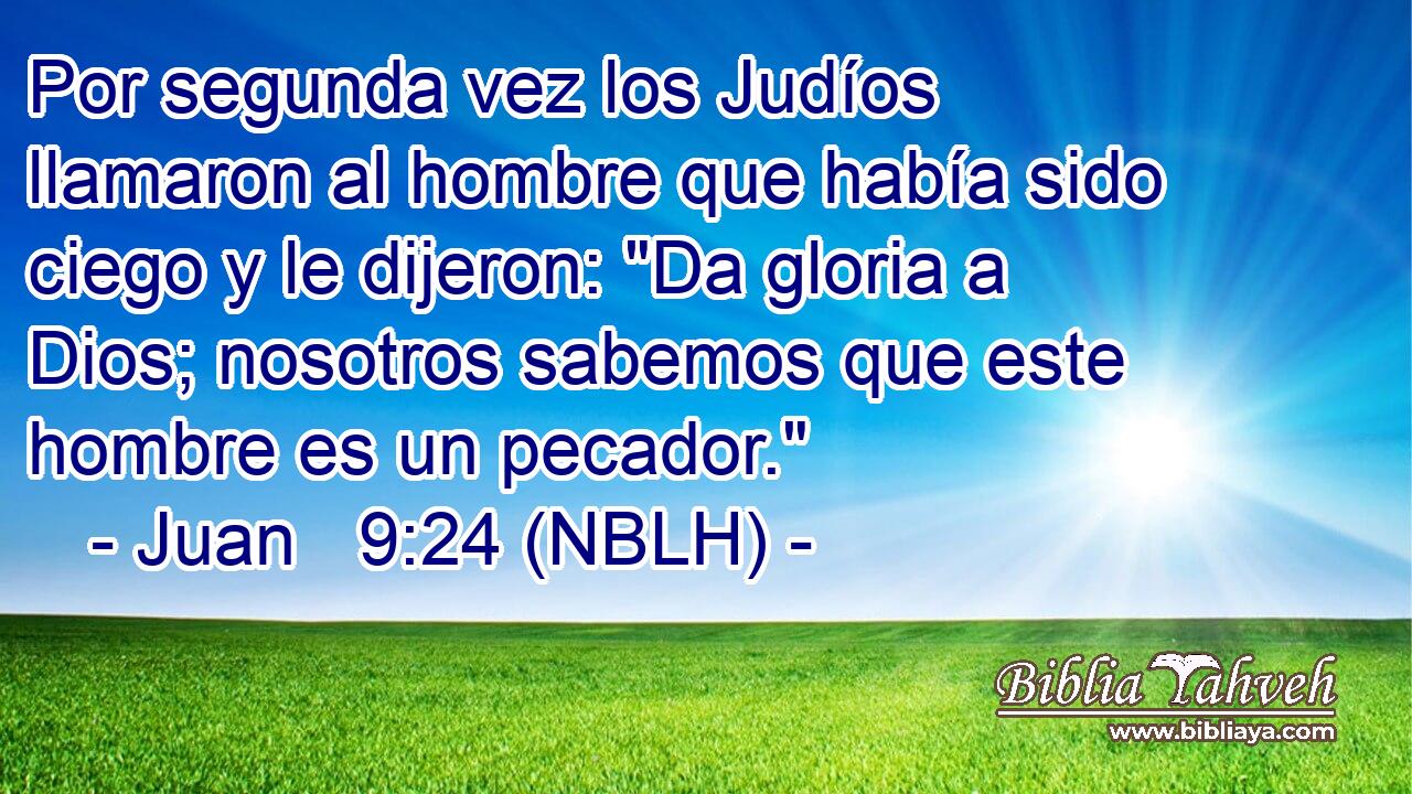  Por segunda vez los Judíos llamaron al hombre que había sido ciego y le dijeron: 