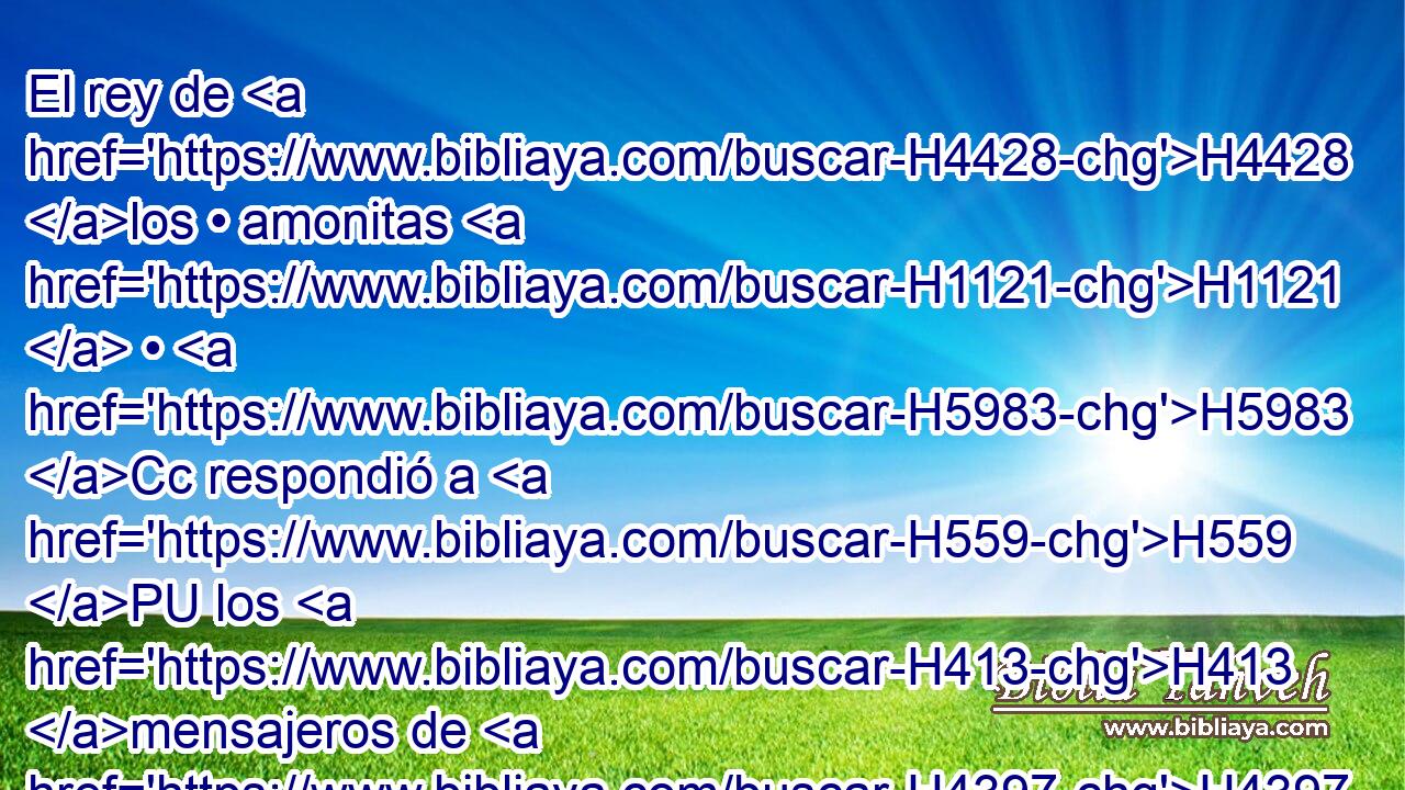 El rey de H4428 los • amonitas H1121  • H5983 Cc respondió a H559 PU los H413 mensajeros de H4397 Jefté: Por H3316 CK cuanto H3588 Israel tomó H3478  • H3947 PA mi tierra, cuando H776 PB subió de H5927 PM Egipto, desde H4714 PM Arnón • H769 CC hasta • H5704 XD Jaboc y H2999 CC • el H5704 XD Jordán; ahora, H3383 AnT pues, H6258 CC H7725 devuélvela en paz. 