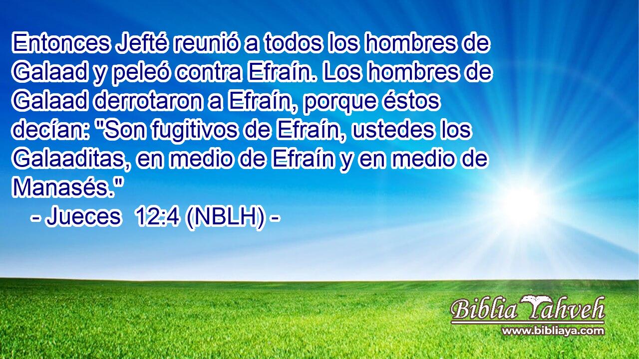  Entonces Jefté reunió a todos los hombres de Galaad y peleó contra Efraín. Los hombres de Galaad derrotaron a Efraín, porque éstos decían: 