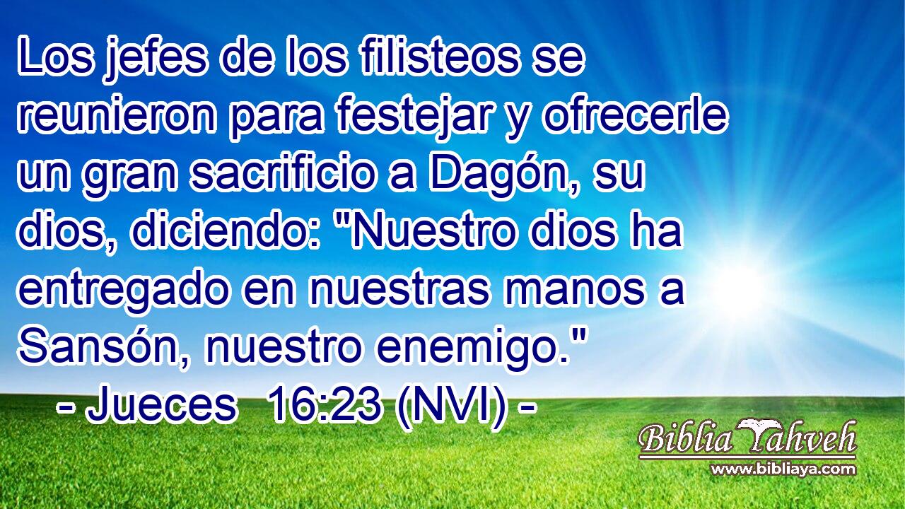  Los jefes de los filisteos se reunieron para festejar y ofrecerle un gran sacrificio a Dagón, su dios, diciendo: 