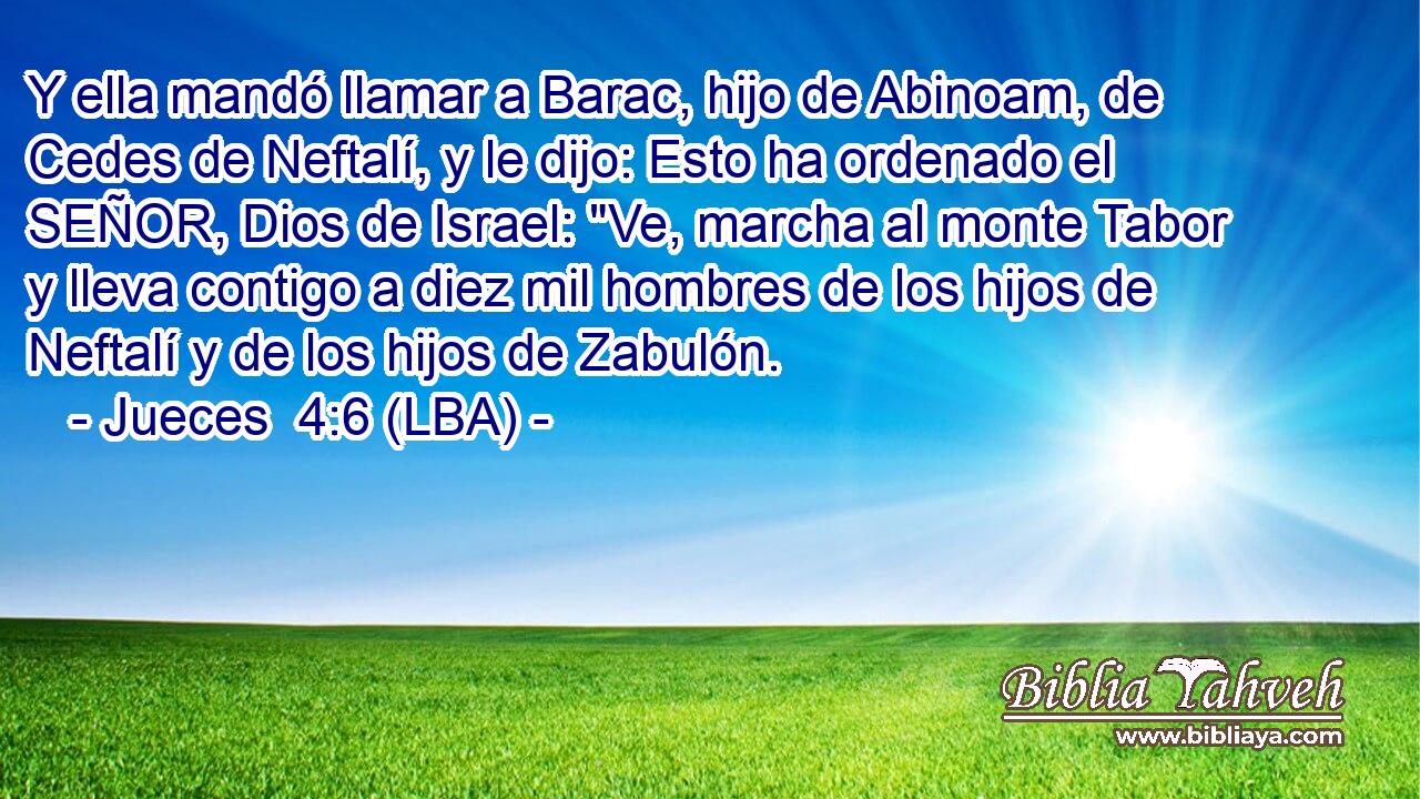 Y ella mandó llamar a Barac, hijo de Abinoam, de Cedes de Neftalí, y le dijo: Esto ha ordenado el SEÑOR, Dios de Israel: 