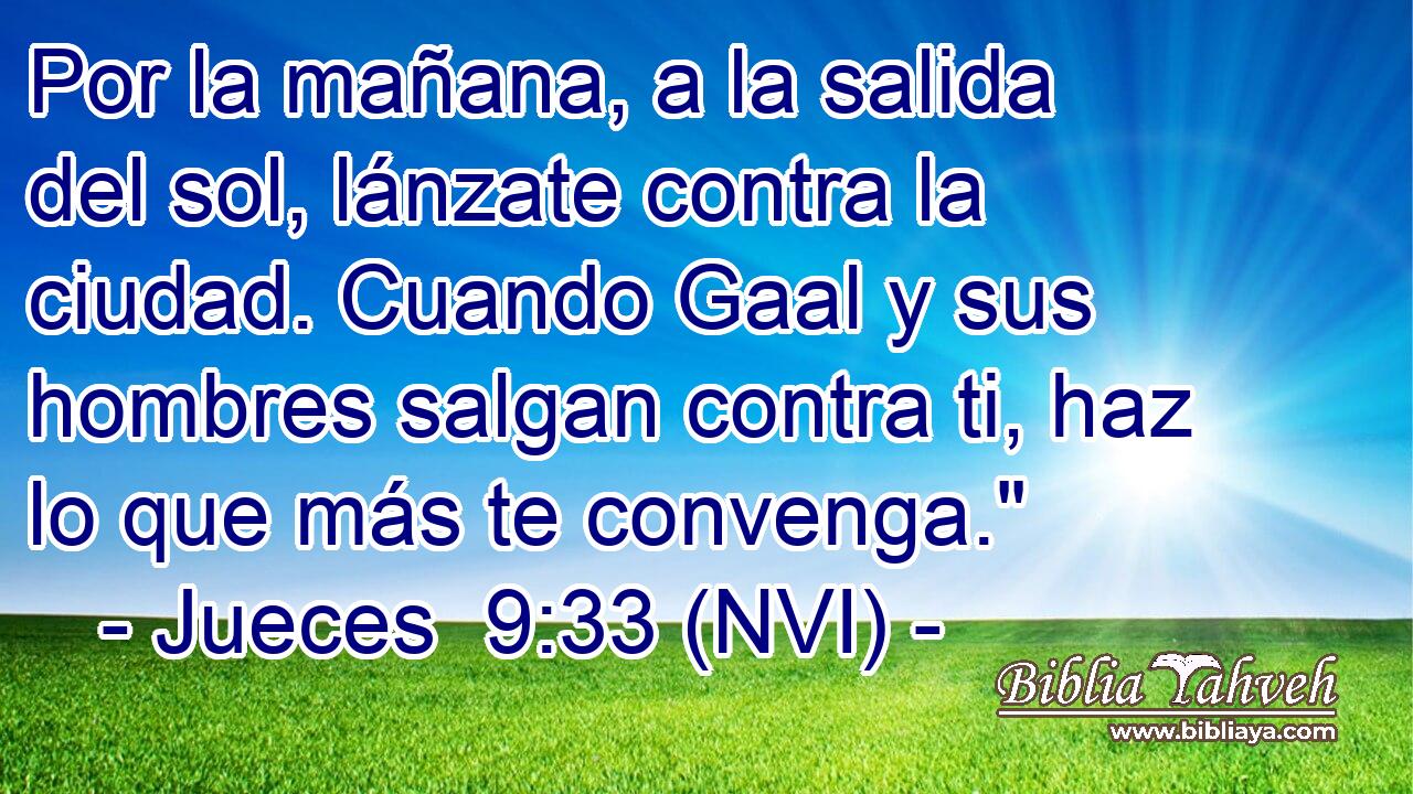  Por la mañana, a la salida del sol, lánzate contra la ciudad. Cuando Gaal y sus hombres salgan contra ti, haz lo que más te convenga.