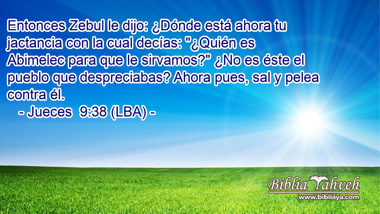 Entonces Zebul le dijo: ¿Dónde está ahora tu jactancia con la cual decías: 