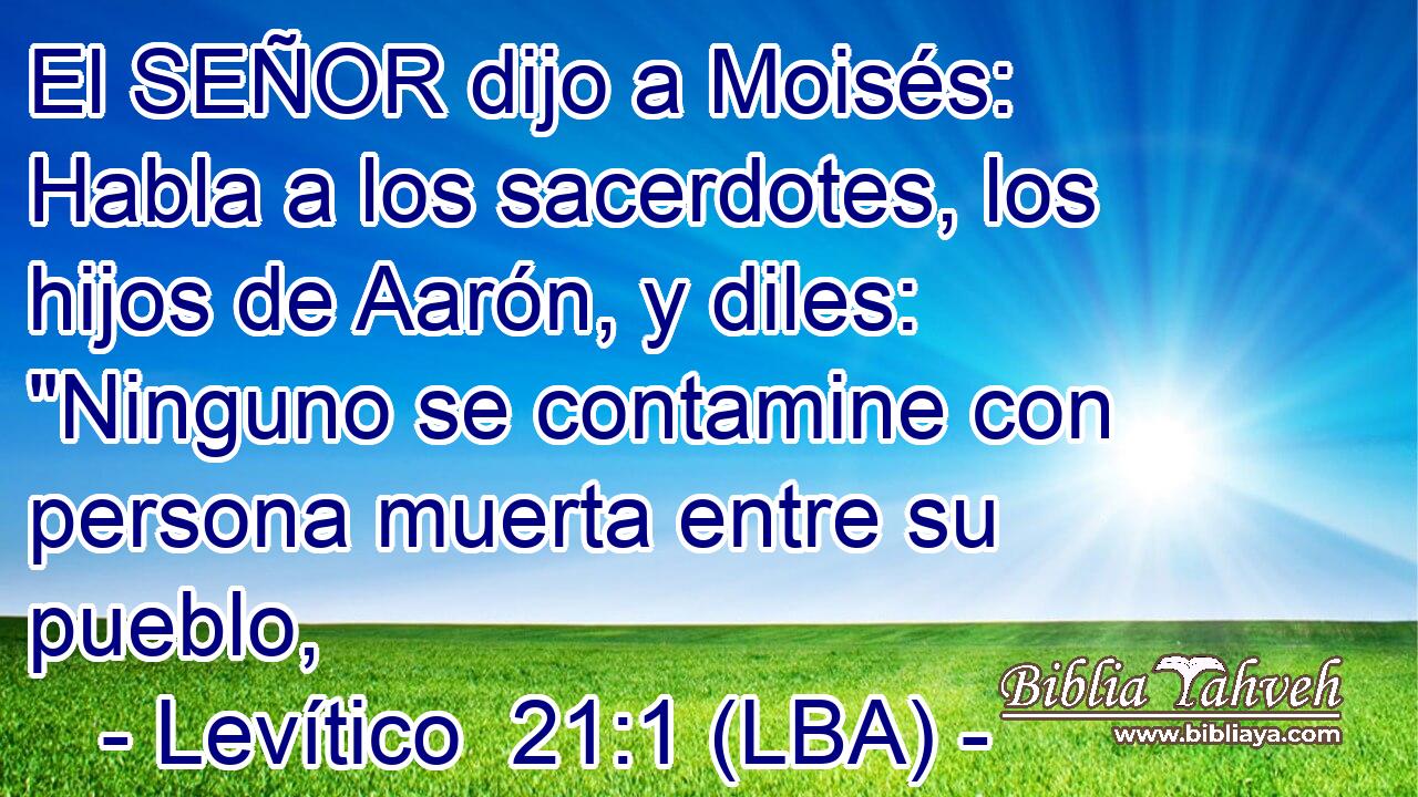 El SEÑOR dijo a Moisés: Habla a los sacerdotes, los hijos de Aarón, y diles: 