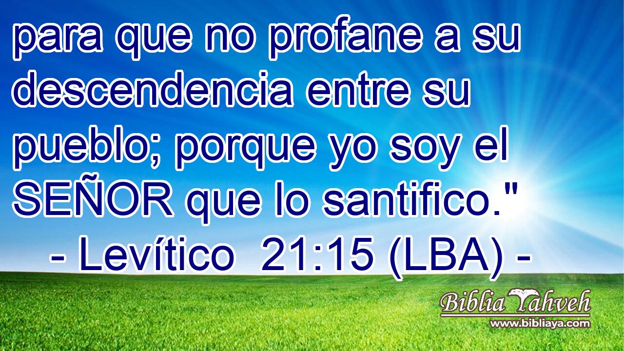 para que no profane a su descendencia entre su pueblo; porque yo soy el SEÑOR que lo santifico.
