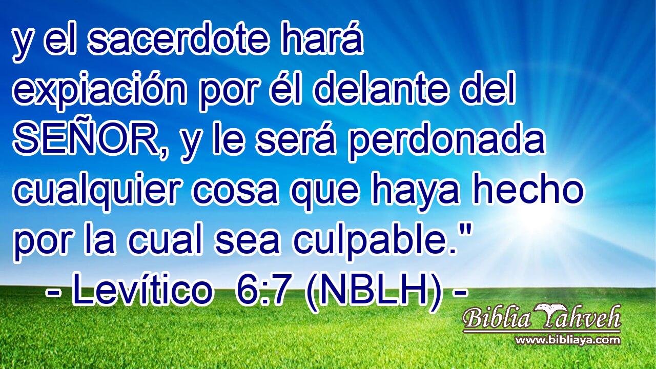  y el sacerdote hará expiación por él delante del SEÑOR, y le será perdonada cualquier cosa que haya hecho por la cual sea culpable.