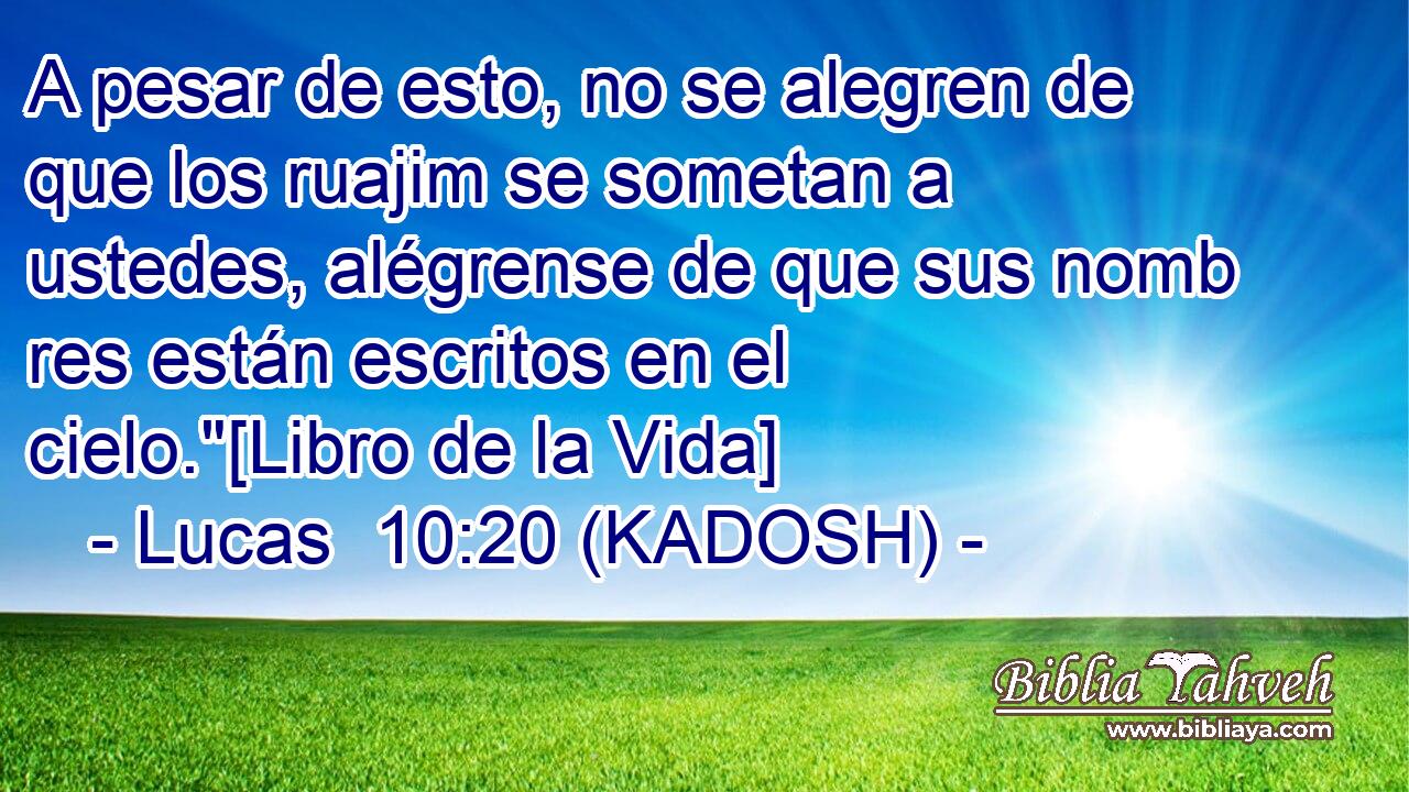  A pesar de esto, no se alegren de que los ruajim se sometan a ustedes, alégrense de que sus nomb res están escritos en el cielo.