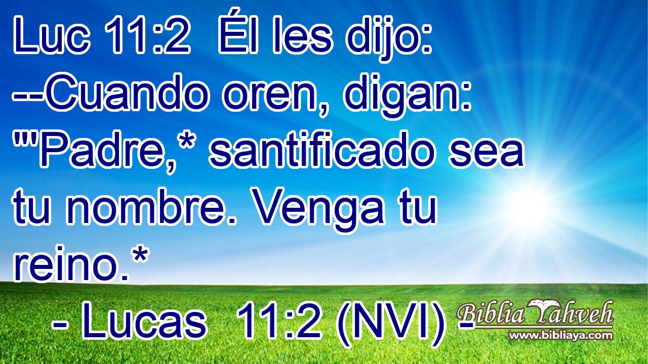 Luc 11:2  Él les dijo: --Cuando oren, digan: 