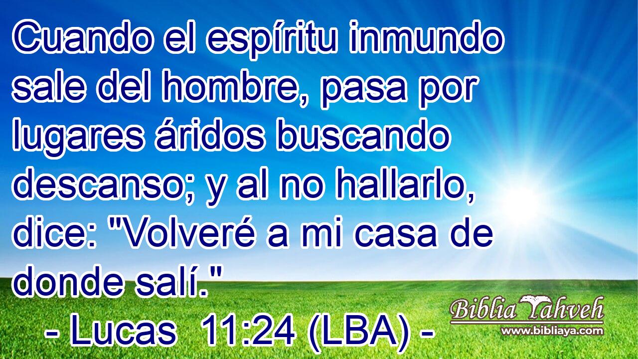 Cuando el espíritu inmundo sale del hombre, pasa por lugares áridos buscando descanso; y al no hallarlo, dice: 