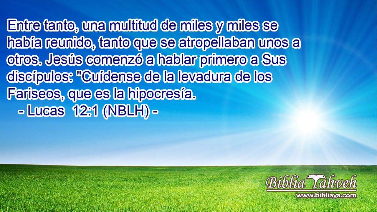  Entre tanto, una multitud de miles y miles se había reunido, tanto que se atropellaban unos a otros. Jesús comenzó a hablar primero a Sus discípulos: 