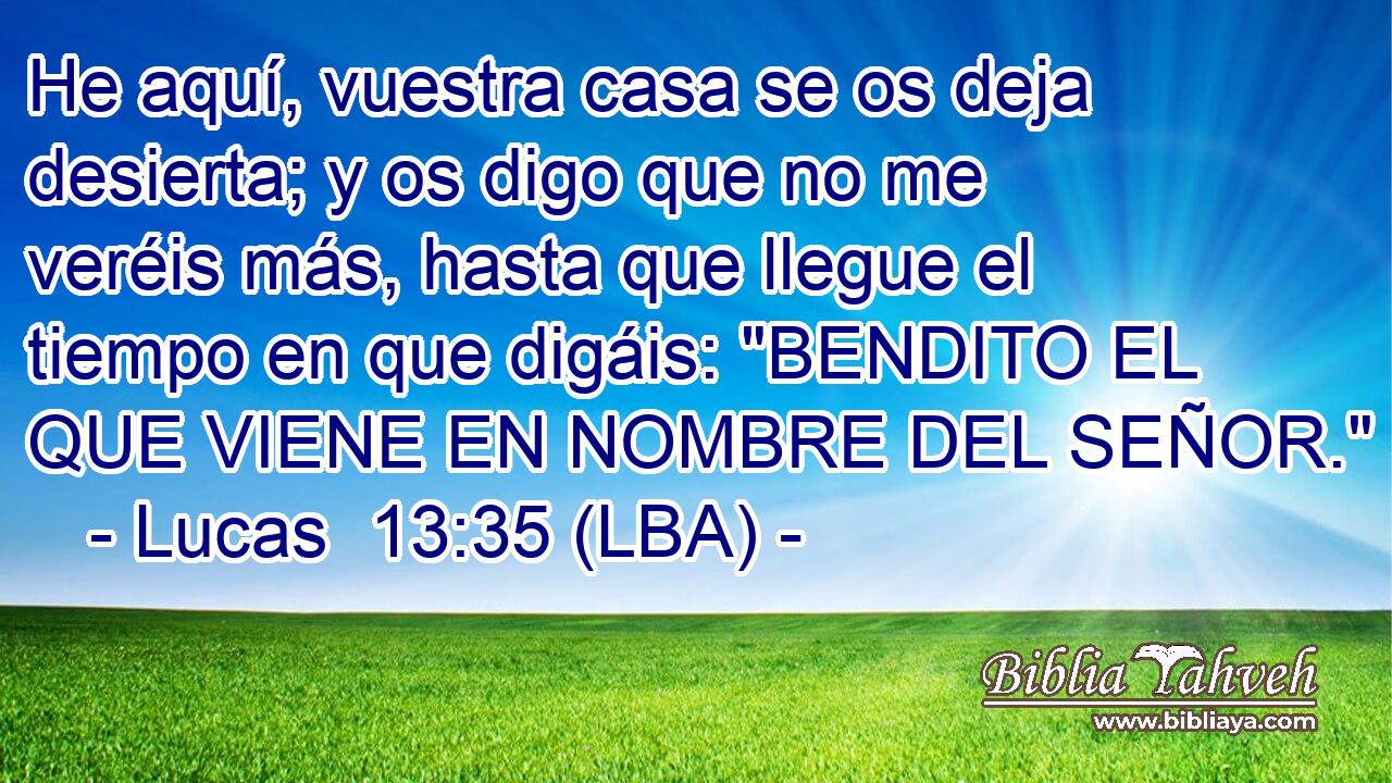 He aquí, vuestra casa se os deja desierta; y os digo que no me veréis más, hasta que llegue el tiempo en que digáis: 