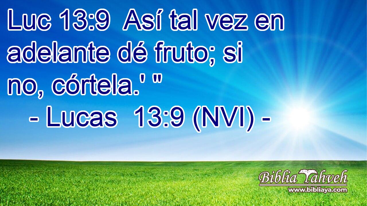 Luc 13:9  Así tal vez en adelante dé fruto; si no, córtela.' 