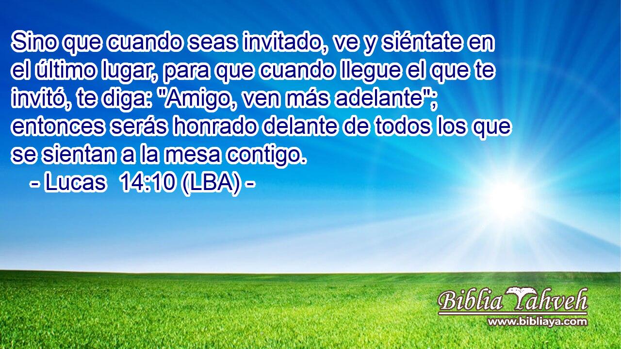 Sino que cuando seas invitado, ve y siéntate en el último lugar, para que cuando llegue el que te invitó, te diga: 