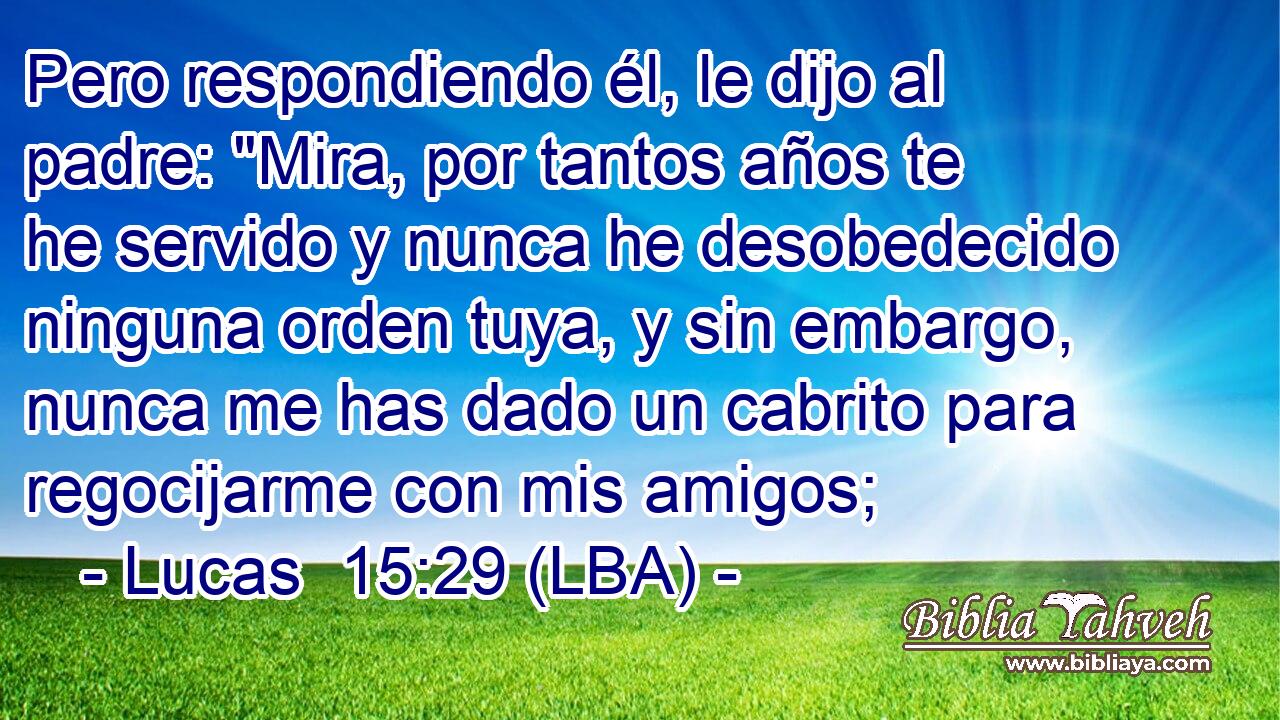 Pero respondiendo él, le dijo al padre: 