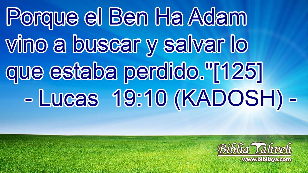  Porque el Ben Ha Adam vino a buscar y salvar lo que estaba perdido.