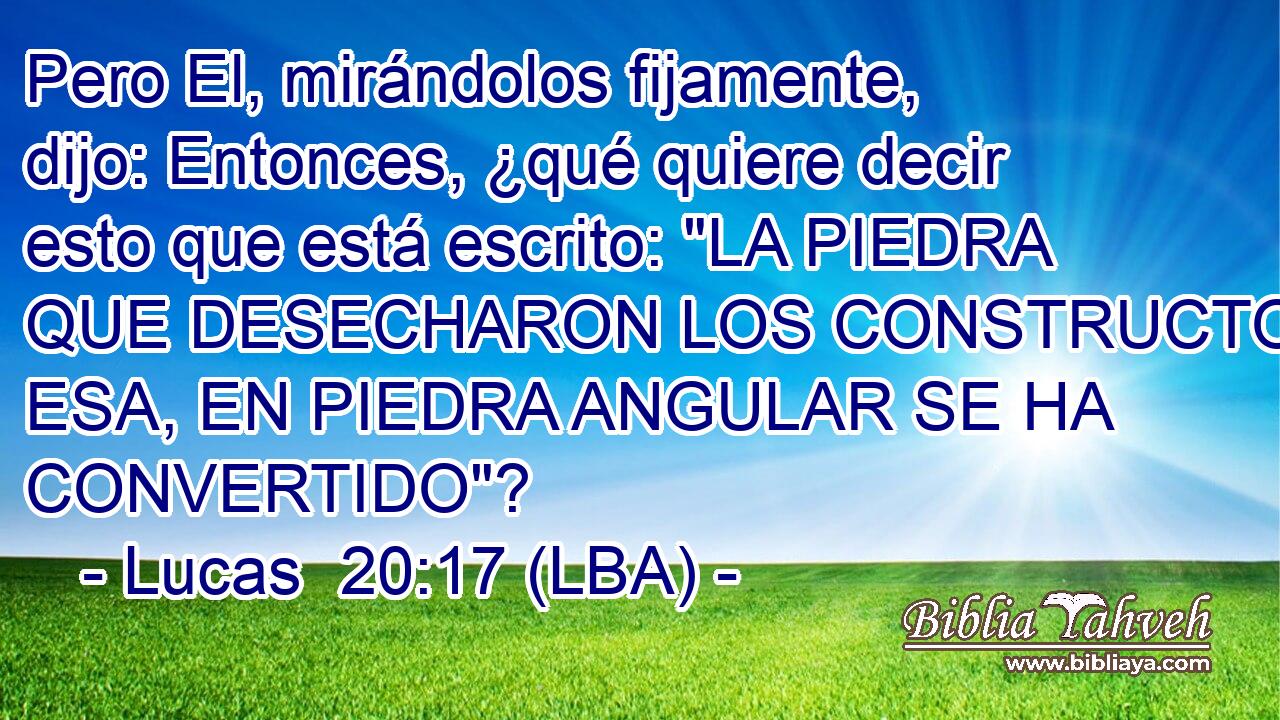 Pero El, mirándolos fijamente, dijo: Entonces, ¿qué quiere decir esto que está escrito: 
