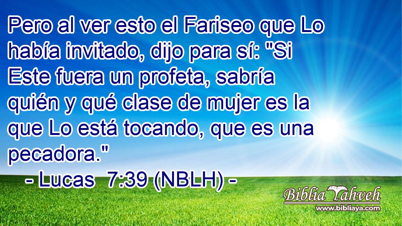  Pero al ver esto el Fariseo que Lo había invitado, dijo para sí: 