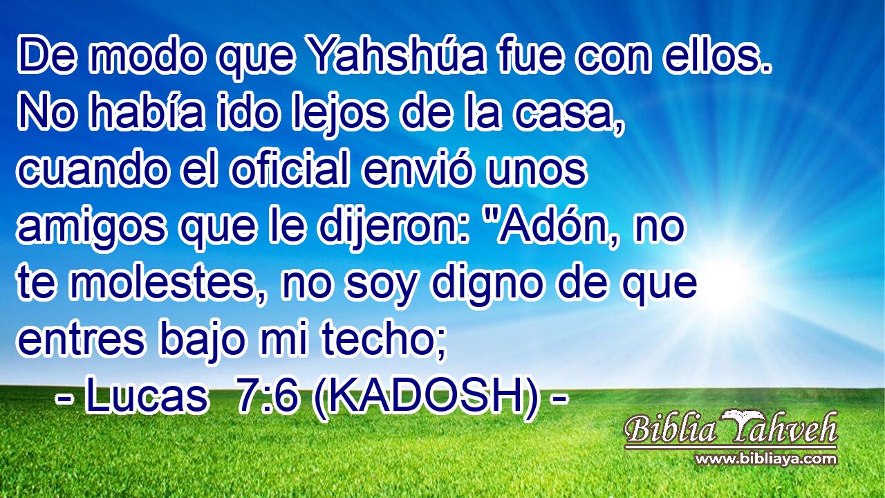  De modo que Yahshúa fue con ellos. No había ido lejos de la casa, cuando el oficial envió unos amigos que le dijeron: 