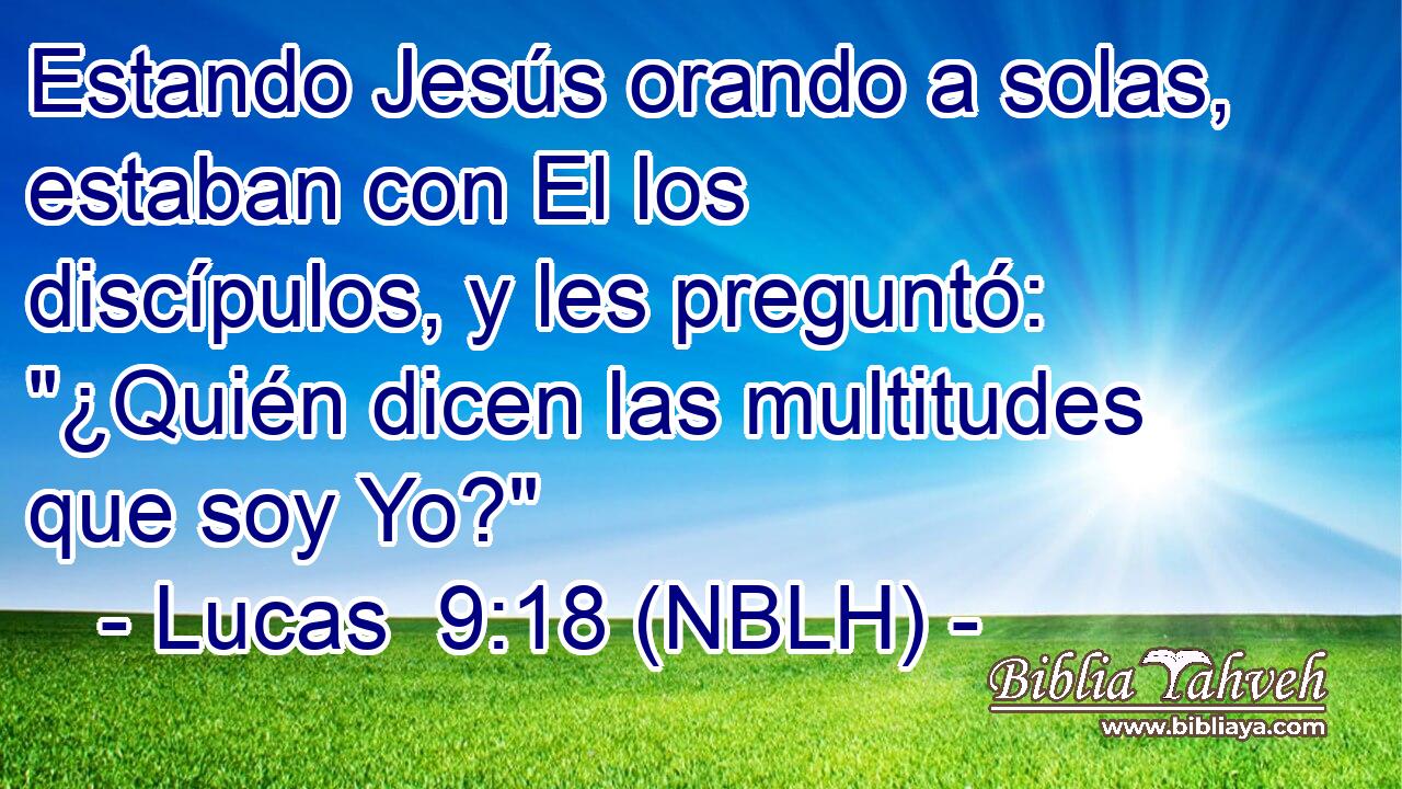  Estando Jesús orando a solas, estaban con El los discípulos, y les preguntó: 