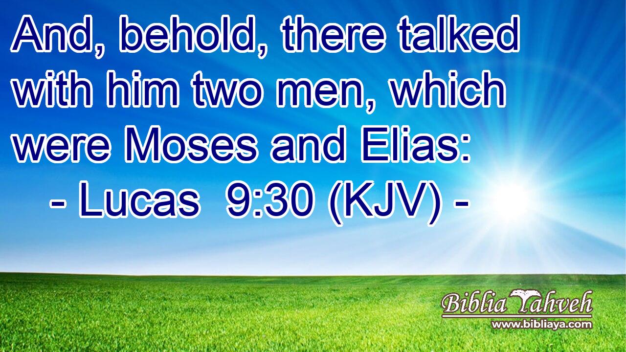 And, behold, there talked with him two men, which were Moses and Elias: