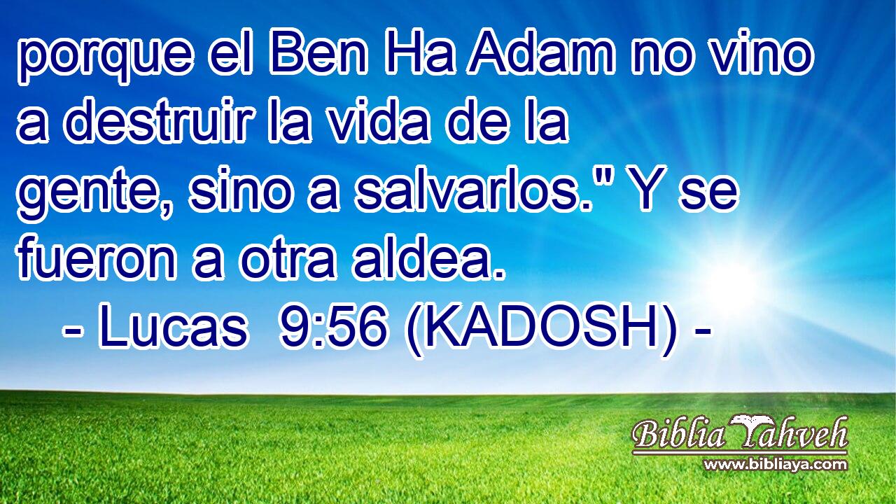  porque el Ben Ha Adam no vino a destruir la vida de la gente, sino a salvarlos.