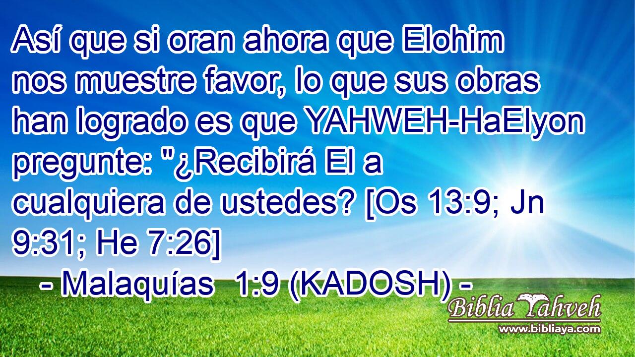  Así que si oran ahora que Elohim nos muestre favor, lo que sus obras han logrado es que YAHWEH-HaElyon pregunte: 