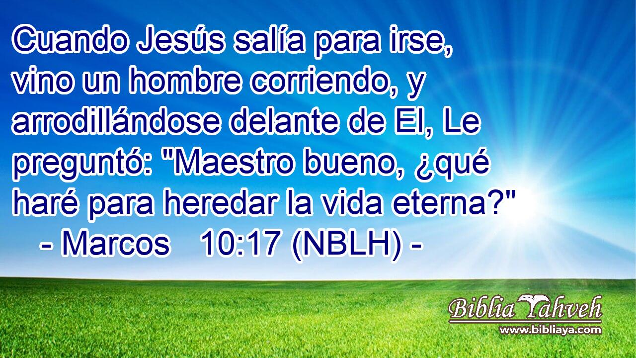 Cuando Jesús salía para irse, vino un hombre corriendo, y arrodillándose delante de El, Le preguntó: 